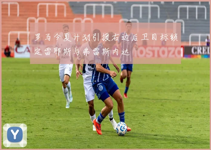 罗马今夏计划引援右边后卫目标锁定雷耶斯与弗雷斯内达