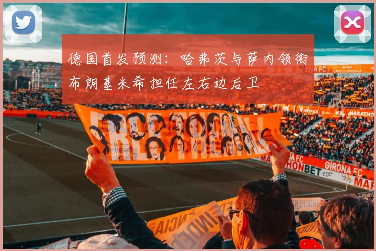 德国首发预测：哈弗茨与萨内领衔布朗基米希担任左右边后卫