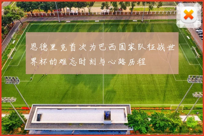 恩德里克首次为巴西国家队征战世界杯的难忘时刻与心路历程