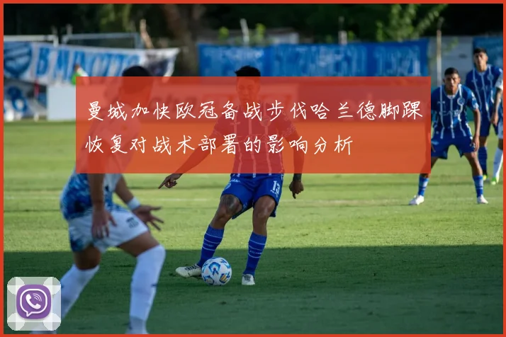 曼城加快欧冠备战步伐哈兰德脚踝恢复对战术部署的影响分析