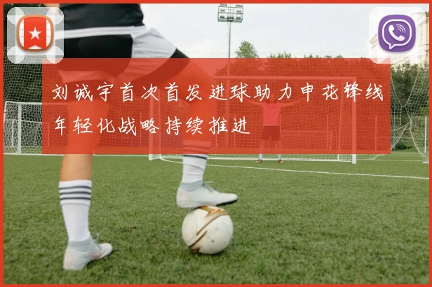 刘诚宇首次首发进球助力申花锋线年轻化战略持续推进