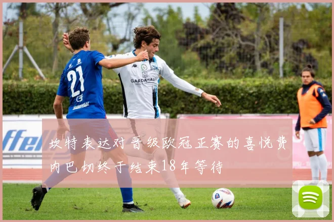 坎特表达对晋级欧冠正赛的喜悦费内巴切终于结束18年等待