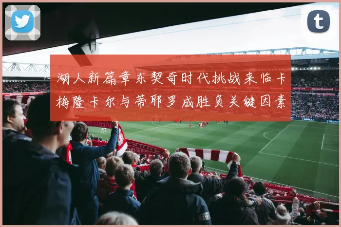 湖人新篇章东契奇时代挑战来临卡梅隆卡尔与蒂耶罗成胜负关键因素