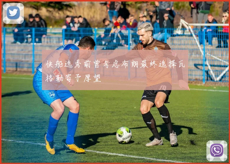 快船选秀前曾考虑布朗最终选择瓦格勒寄予厚望