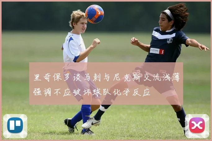 里奇保罗谈马刺与尼克斯交流浅薄强调不应破坏球队化学反应