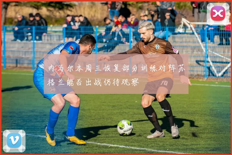 内马尔本周三恢复部分训练对阵苏格兰能否出战仍待观察